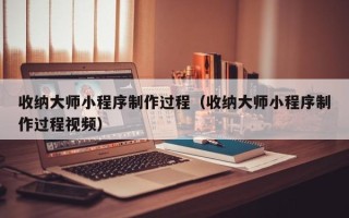 临汾收纳大师小程序制作过程（收纳大师小程序制作过程视频）