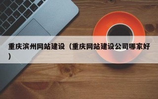 临汾重庆滨州网站建设（重庆网站建设公司哪家好）