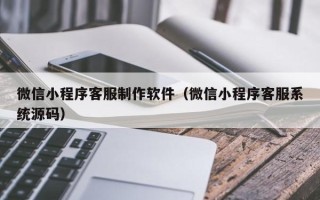 临汾微信小程序客服制作软件（微信小程序客服系统源码）