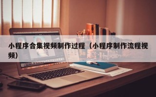 临汾小程序合集视频制作过程（小程序制作流程视频）