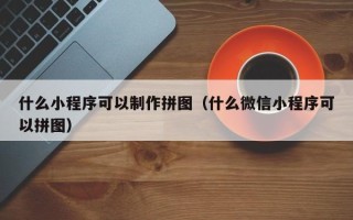 临汾什么小程序可以制作拼图（什么微信小程序可以拼图）