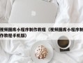 临汾视频图库小程序制作教程（视频图库小程序制作教程手机版）