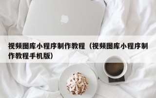 临汾视频图库小程序制作教程（视频图库小程序制作教程手机版）