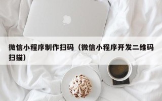 临汾微信小程序制作扫码（微信小程序开发二维码扫描）