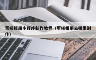临汾蛋糕相册小程序制作教程（蛋糕相册去哪里制作）
